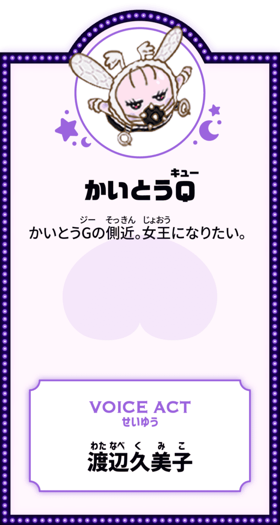 かいとうQ かいとうGの側近。女王になりたい。 VOICE ACT せいゆう 渡辺久美子