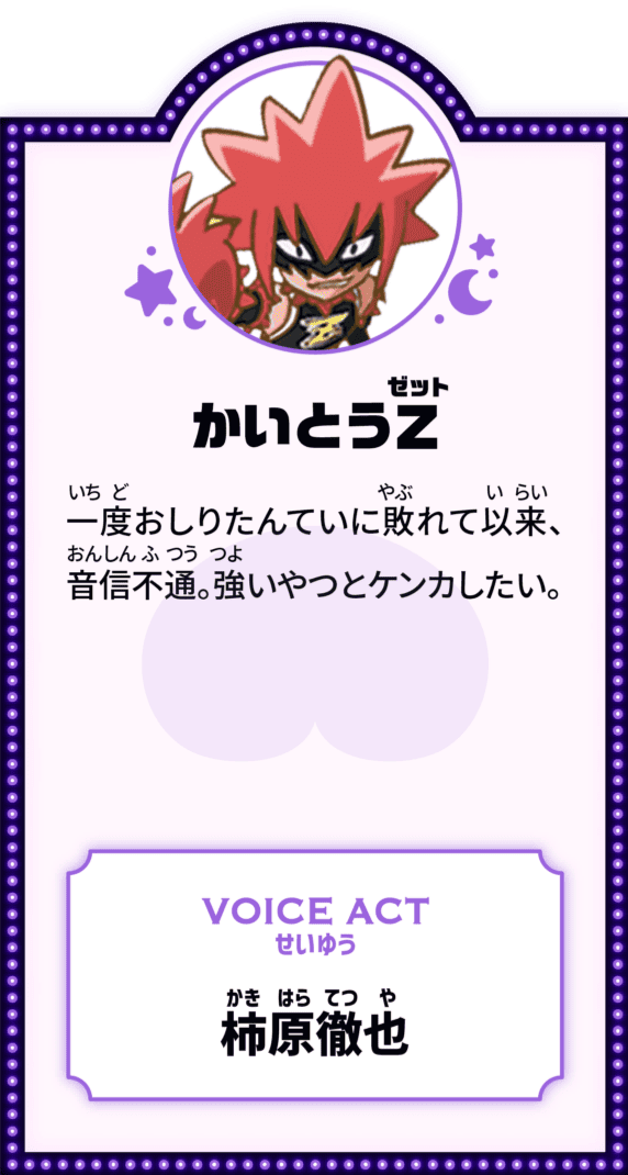 かいとうZ 一度おしりたんていに敗れて以来、音信不通。強いやつとケンカしたい。 VOICE ACT せいゆう 柿原徹也