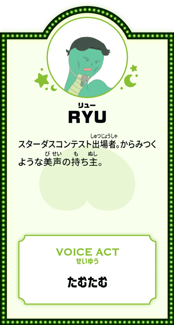 RYU スターダスコンテスト出場者。からみつくような美声の持ち主。VOICE ACT せいゆう たむたむ