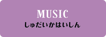 MUSIC しゅだいかはいしん