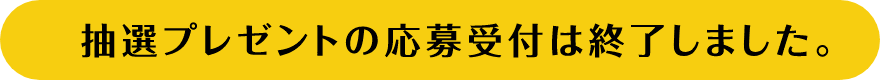 抽選プレゼントの応募受付は終了しました。