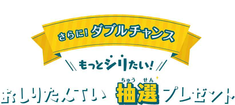 さらに！ダブルチャンス もっとシリたい　おしりたんてい抽選プレゼント