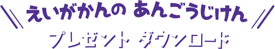 えいがかんのあんごうじけん　プレゼント ダウンロード